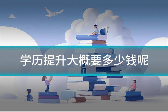 学历提升大概要多少钱呢