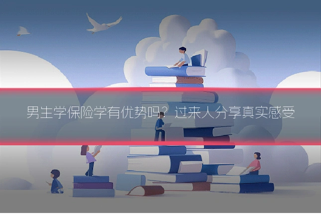 男生学保险学有优势吗？过来人分享真实感受