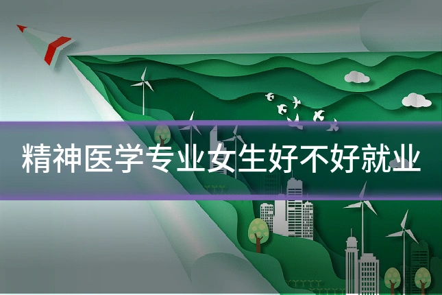 精神医学专业女生好不好就业