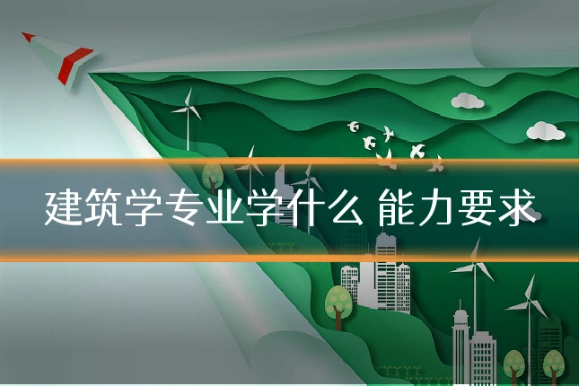 建筑学专业学什么 能力要求