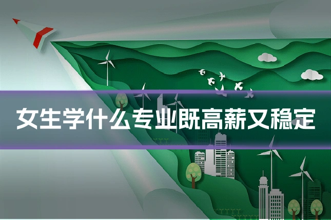 女生学什么专业既高薪又稳定