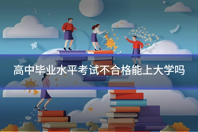 高中毕业水平考试不合格能上大学吗