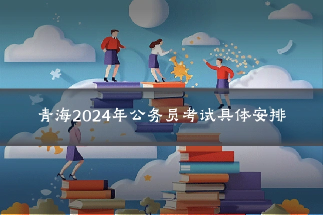 青海2024年公务员考试具体安排