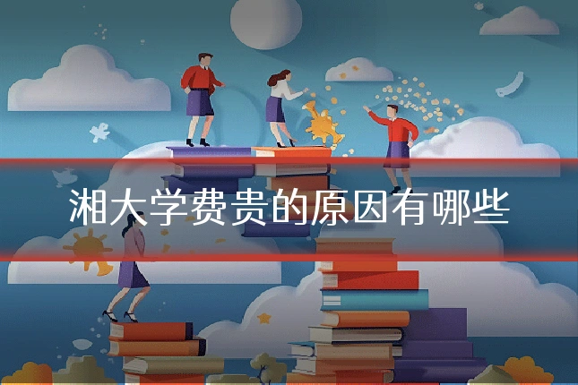 湘大学费贵的原因有哪些