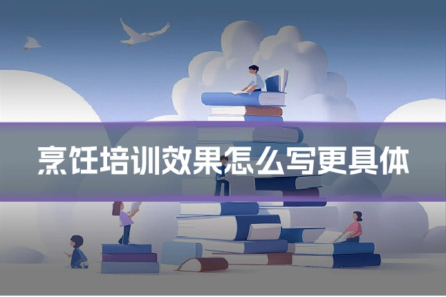 烹饪培训效果怎么写更具体