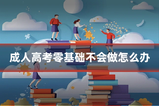 成人高考零基础不会做怎么办