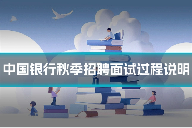 中国银行秋季招聘面试过程说明