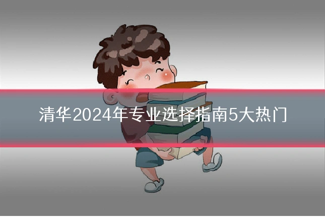 清华2024年专业选择指南5大热门