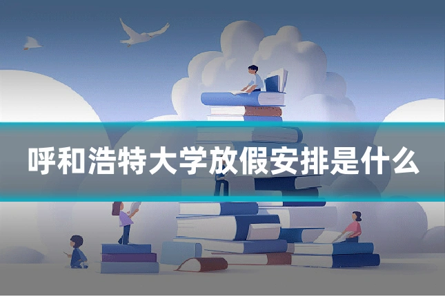 呼和浩特大学放假安排是什么