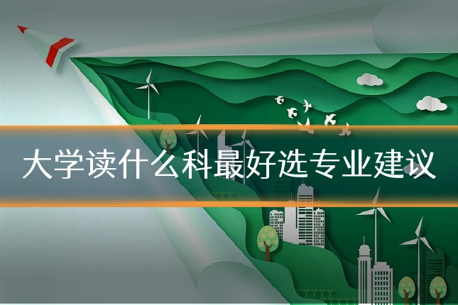 大学读什么科最好选专业建议