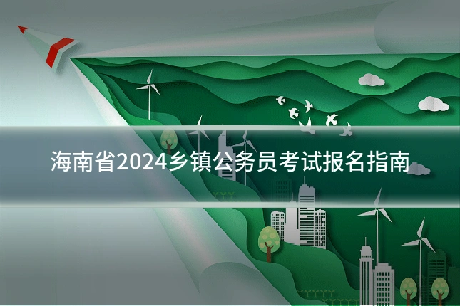 海南省2024乡镇公务员考试报名指南