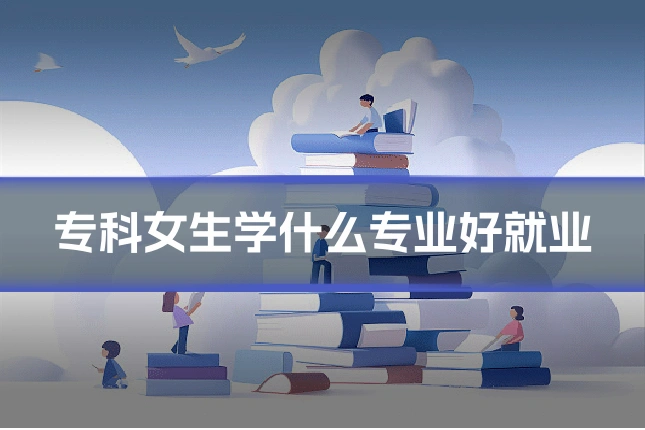 专科女生学什么专业好就业