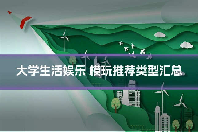 大学生活娱乐 模玩推荐类型汇总