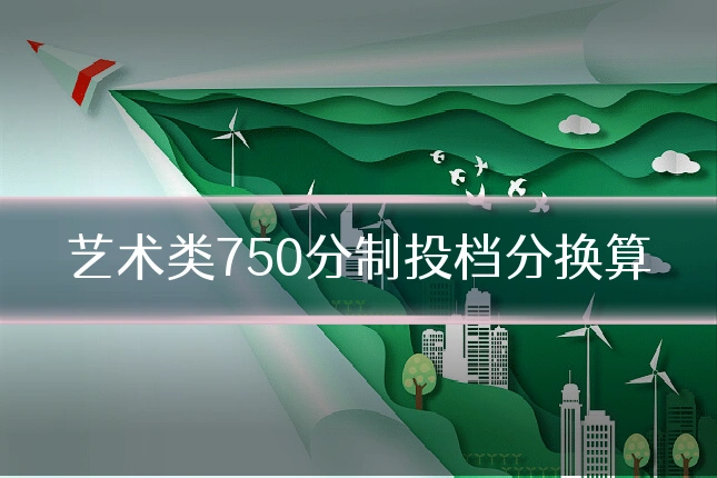 艺术类750分制投档分换算