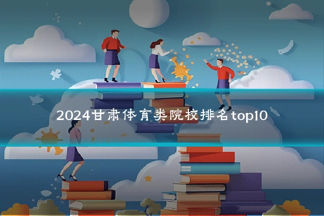 2024甘肃体育类院校排名top10