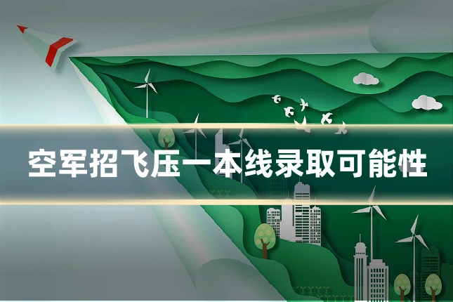 空军招飞压一本线录取可能性