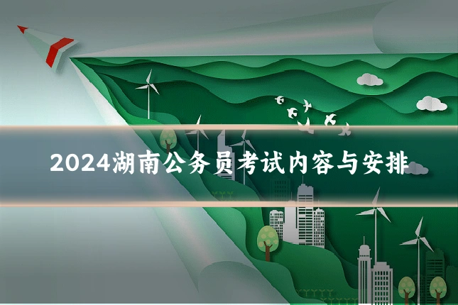 2024湖南公务员考试内容与安排