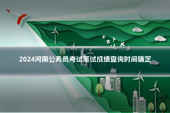 2024河南公务员考试笔试成绩查询时间确定