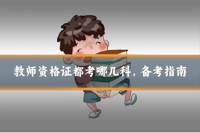 教师资格证都考哪几科，备考指南