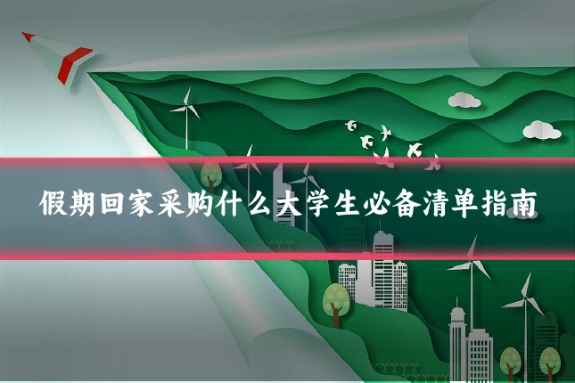 假期回家采购什么大学生必备清单指南