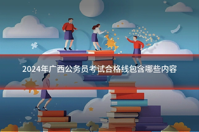2024年广西公务员考试合格线包含哪些内容