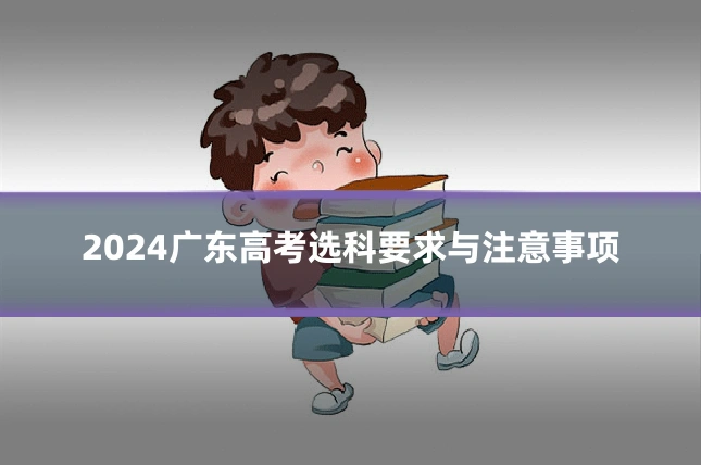 2024广东高考选科要求与注意事项