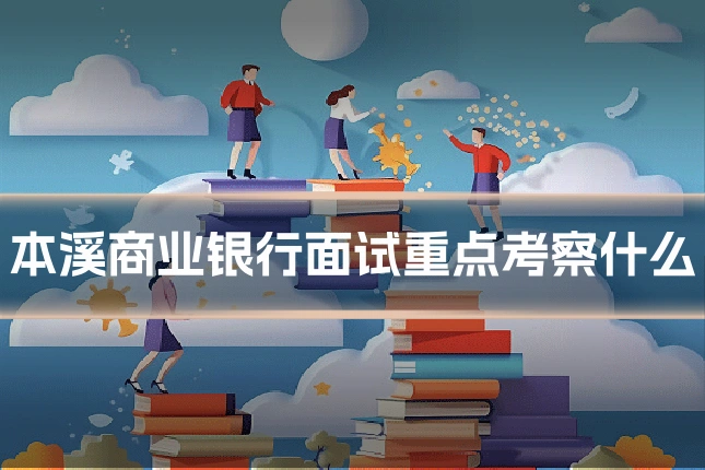 本溪商业银行面试重点考察什么
