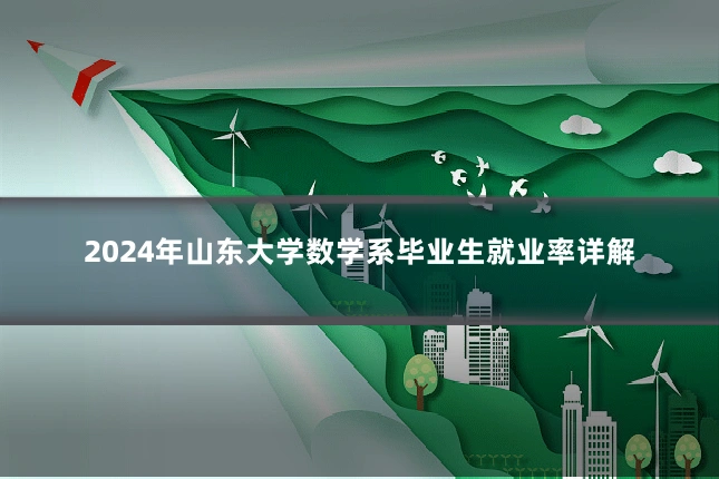 2024年山东大学数学系毕业生就业率详解