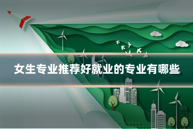女生专业推荐好就业的专业有哪些