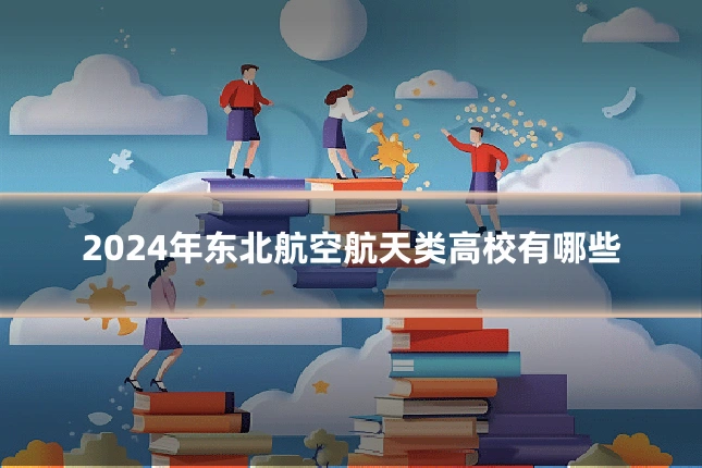 2024年东北航空航天类高校有哪些