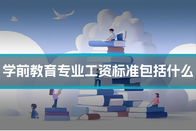 学前教育专业工资标准包括什么