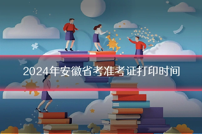 2024年安徽省考准考证打印时间