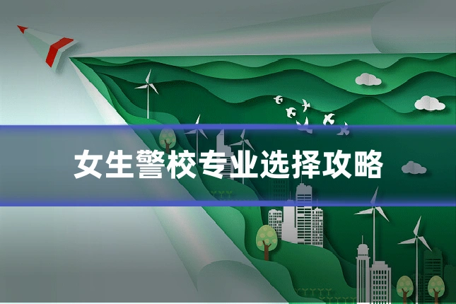 女生警校专业选择攻略