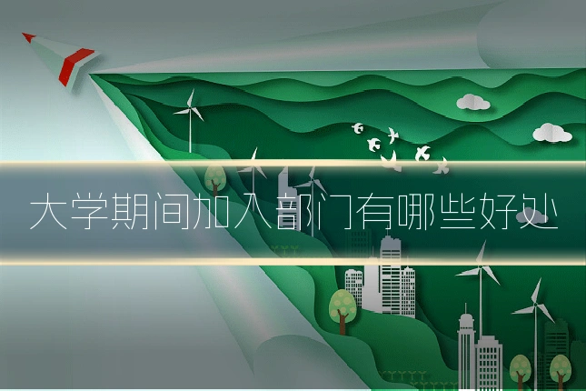 大学期间加入部门有哪些好处