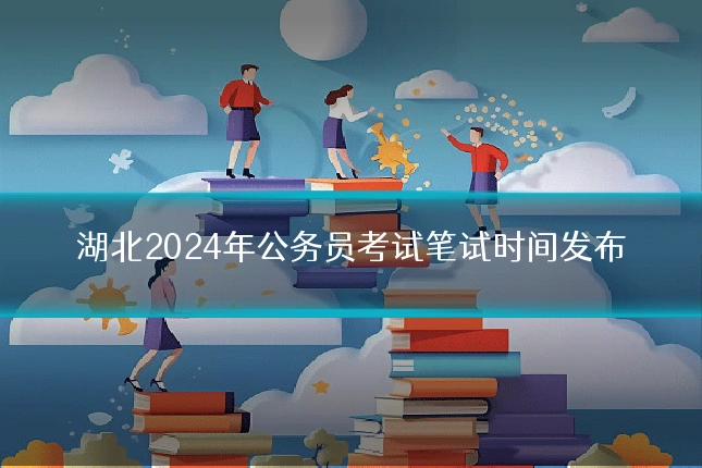湖北2024年公务员考试笔试时间发布