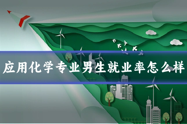 应用化学专业男生就业率怎么样