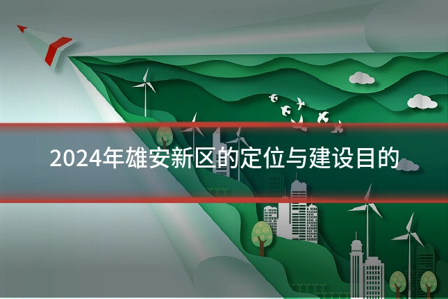 2024年雄安新区的定位与建设目的