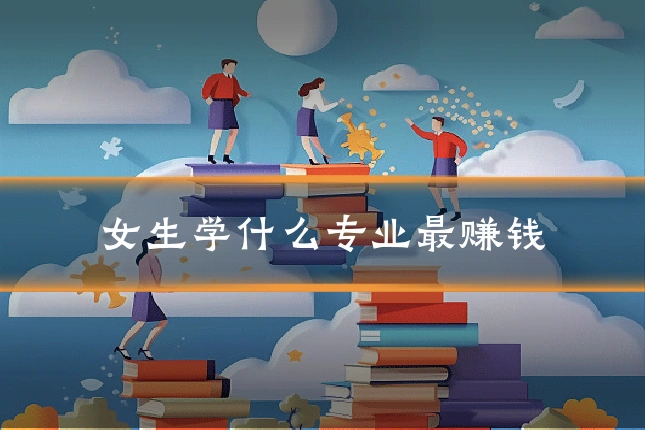 女生学什么专业最赚钱