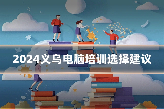 2024义乌电脑培训选择建议