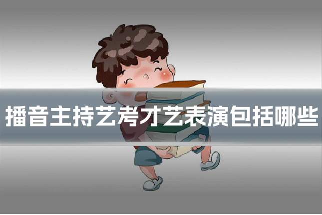 播音主持艺考才艺表演包括哪些