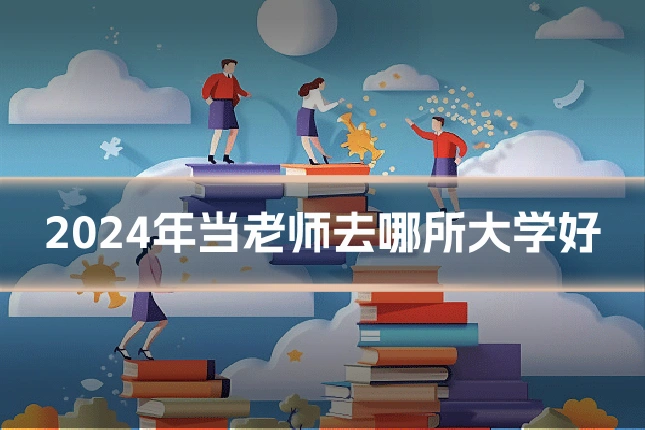 2024年当老师去哪所大学好