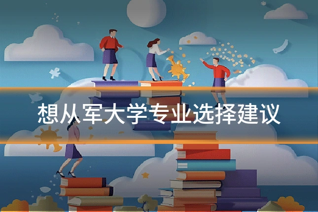 想从军大学专业选择建议