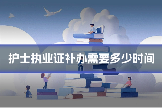护士执业证补办需要多少时间