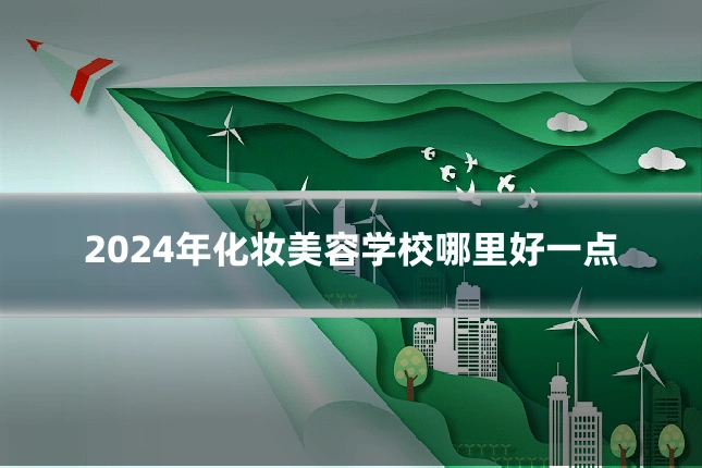 2024年化妆美容学校哪里好一点