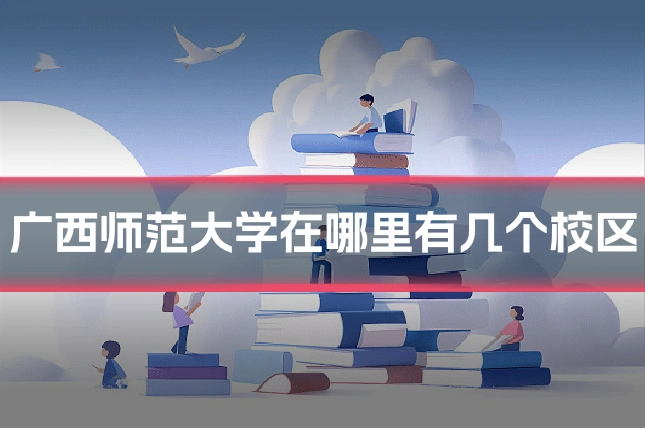 广西师范大学在哪里有几个校区