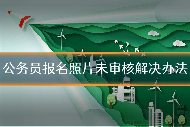公务员报名照片未审核解决办法