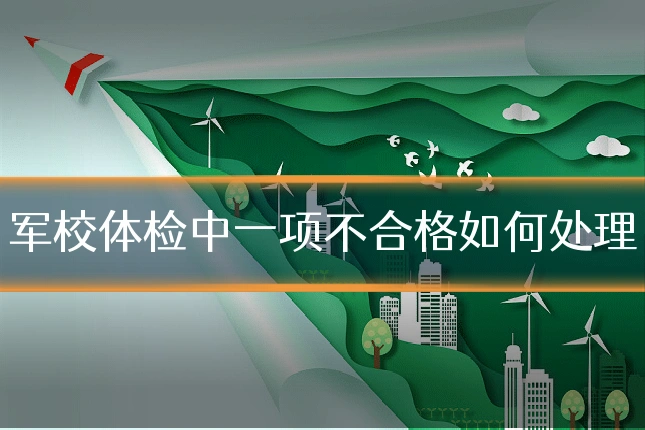 军校体检中一项不合格如何处理