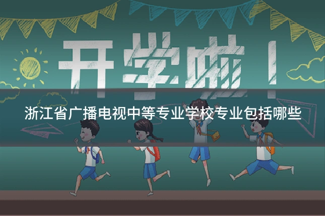 浙江省广播电视中等专业学校专业包括哪些