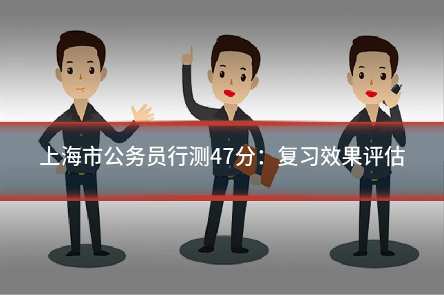 上海市公务员行测47分：复习效果评估