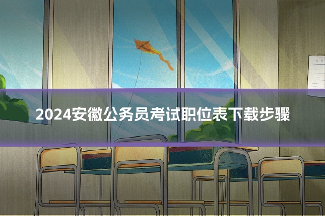 2024安徽公务员考试职位表下载步骤